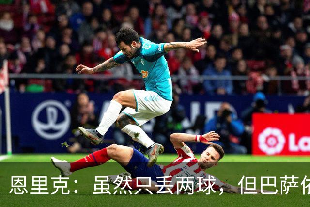 恩里克：虽然只丢两球，但巴萨依旧强大，卢卡斯表现惊艳