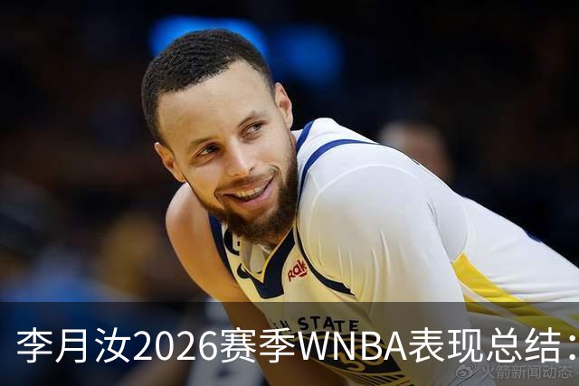 李月汝2026赛季WNBA表现总结：常规赛与季后赛的亮点时刻