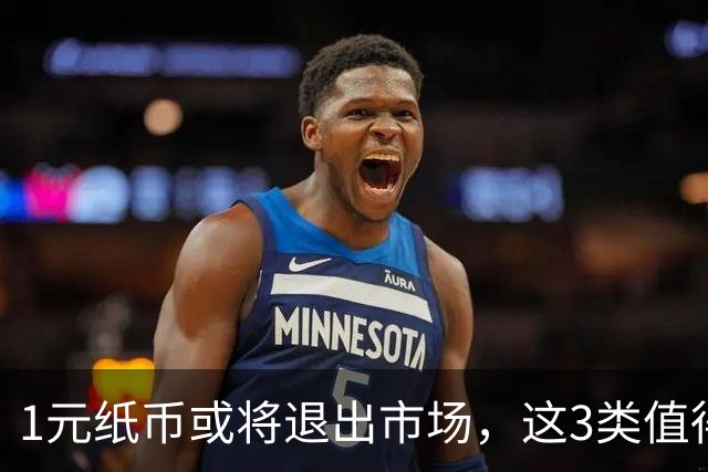 1元纸币或将退出市场，这3类值得收藏的品种你不能错过！